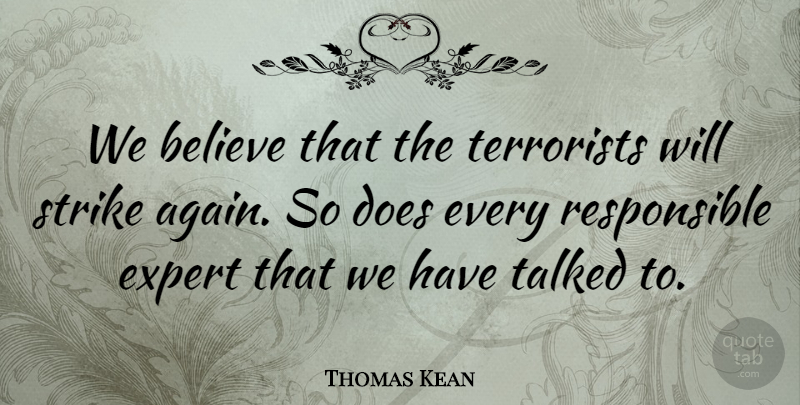 Thomas Kean Quote About Believe, Expert, Strike, Talked, Terrorists: We Believe That The Terrorists...