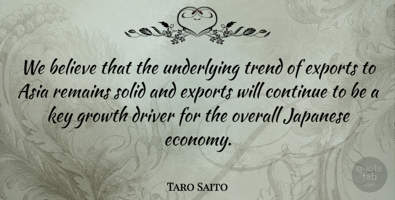 Taro Saito Quote About Asia, Believe, Continue, Driver, Exports: We Believe That The Underlying...