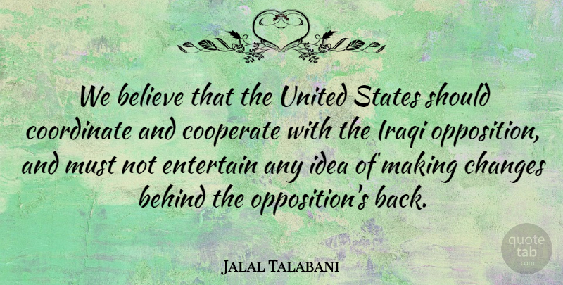 Jalal Talabani Quote About Behind, Believe, Changes, Cooperate, Coordinate: We Believe That The United...