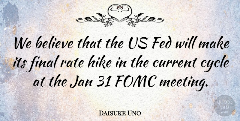 Daisuke Uno Quote About Believe, Current, Cycle, Fed, Final: We Believe That The Us...