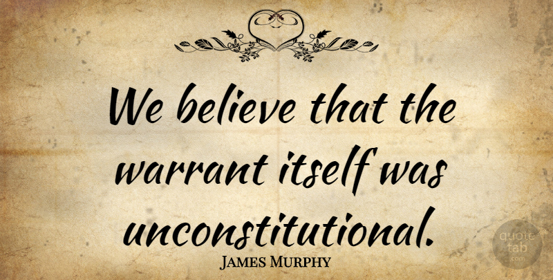 James Murphy Quote About Believe, Itself: We Believe That The Warrant...