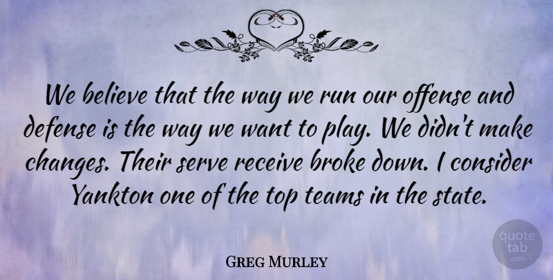 Greg Murley Quote About Believe, Broke, Consider, Defense, Offense: We Believe That The Way...