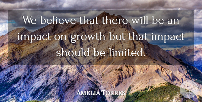 Amelia Torres Quote About Believe, Growth, Impact: We Believe That There Will...