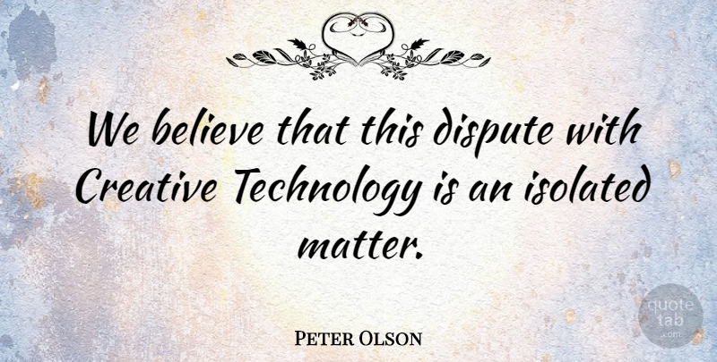 Peter Olson Quote About Believe, Creative, Dispute, Isolated, Technology: We Believe That This Dispute...