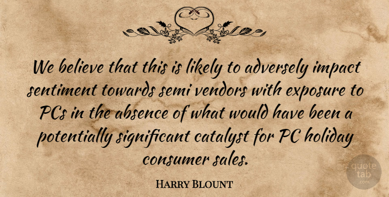 Harry Blount Quote About Absence, Believe, Catalyst, Consumer, Exposure: We Believe That This Is...