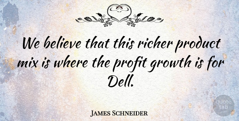 James Schneider Quote About Believe, Growth, Mix, Product, Profit: We Believe That This Richer...
