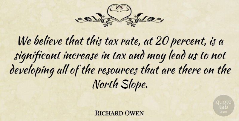 Richard Owen Quote About Believe, Developing, Increase, Lead, North: We Believe That This Tax...