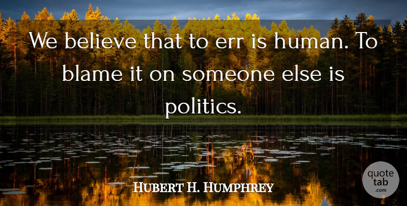 Hubert H. Humphrey Quote About Believe, Blame, Err: We Believe That To Err...