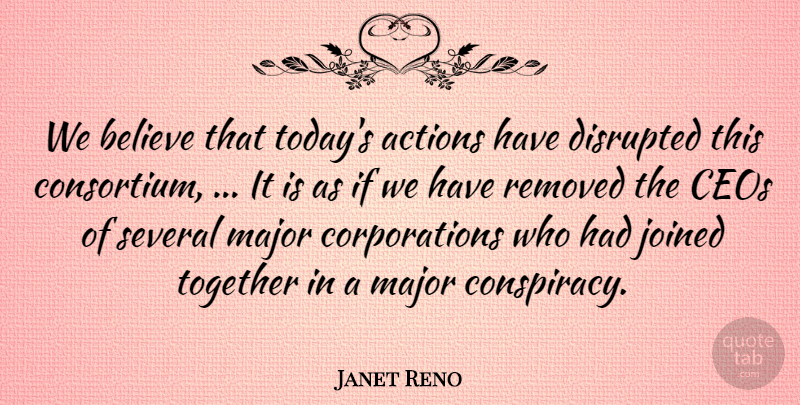 Janet Reno Quote About Actions, Believe, Ceos, Disrupted, Joined: We Believe That Todays Actions...
