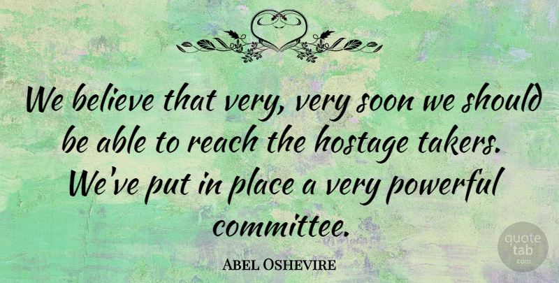 Abel Oshevire Quote About Believe, Hostage, Powerful, Reach, Soon: We Believe That Very Very...
