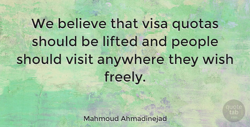 Mahmoud Ahmadinejad Quote About Believe, People, Wish: We Believe That Visa Quotas...