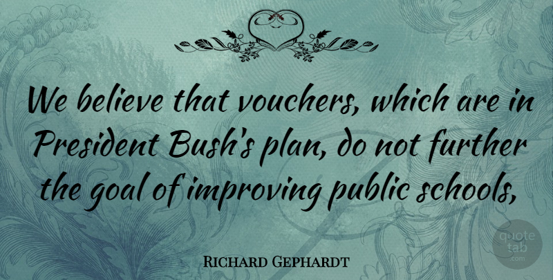 Richard Gephardt Quote About Believe, Further, Goal, Improving, President: We Believe That Vouchers Which...