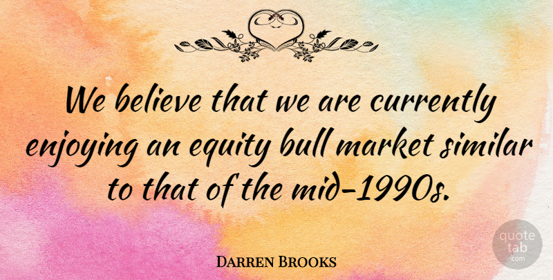 Darren Brooks Quote About Believe, Bull, Currently, Enjoying, Equity: We Believe That We Are...