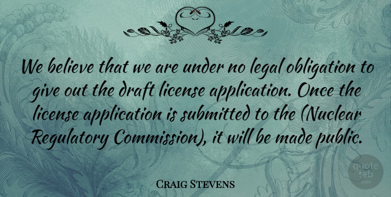 Craig Stevens Quote About Believe, Draft, Legal, License, Obligation: We Believe That We Are...