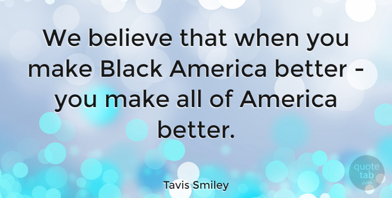 Tavis Smiley Quote About America, Believe, Black: We Believe That When You...