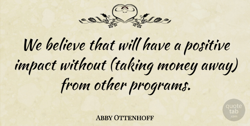 Abby Ottenhoff Quote About Believe, Impact, Money, Positive: We Believe That Will Have...
