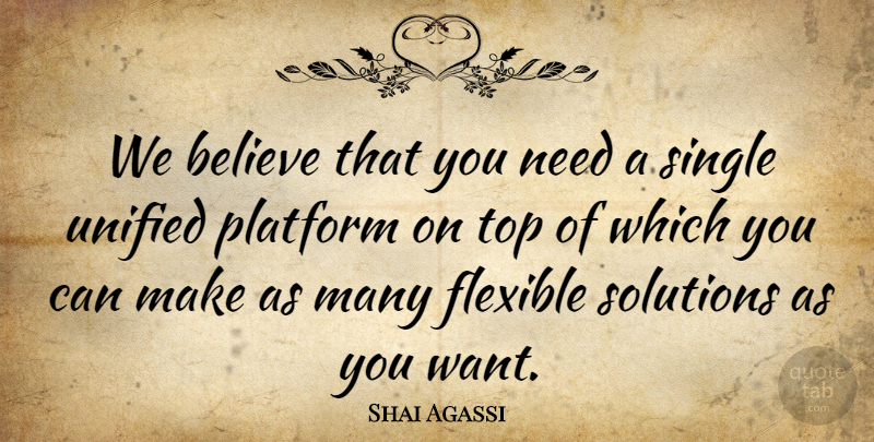 Shai Agassi Quote About Believe, Flexible, Platform, Single, Solutions: We Believe That You Need...