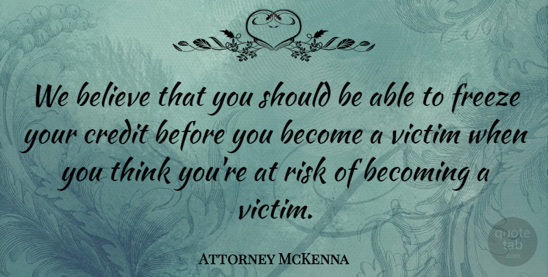 Attorney McKenna Quote About Becoming, Believe, Credit, Freeze, Risk: We Believe That You Should...