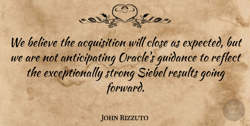 John Rizzuto Quote About Believe, Close, Guidance, Reflect, Results: We Believe The Acquisition Will...