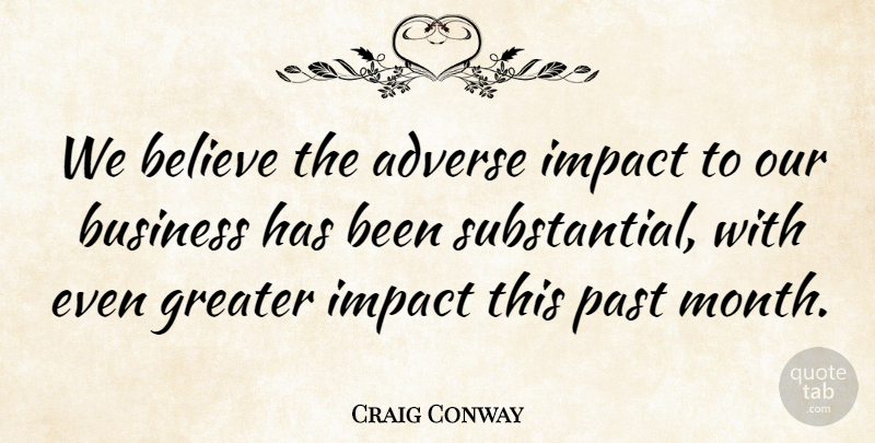 Craig Conway Quote About Adverse, Believe, Business, Greater, Impact: We Believe The Adverse Impact...