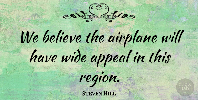 Steven Hill Quote About Airplane, Appeal, Believe, Wide: We Believe The Airplane Will...