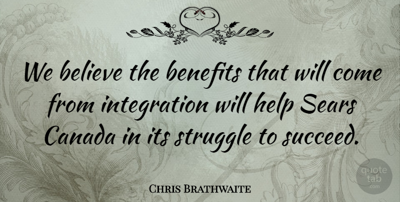 Chris Brathwaite Quote About Believe, Benefits, Canada, Help, Struggle: We Believe The Benefits That...