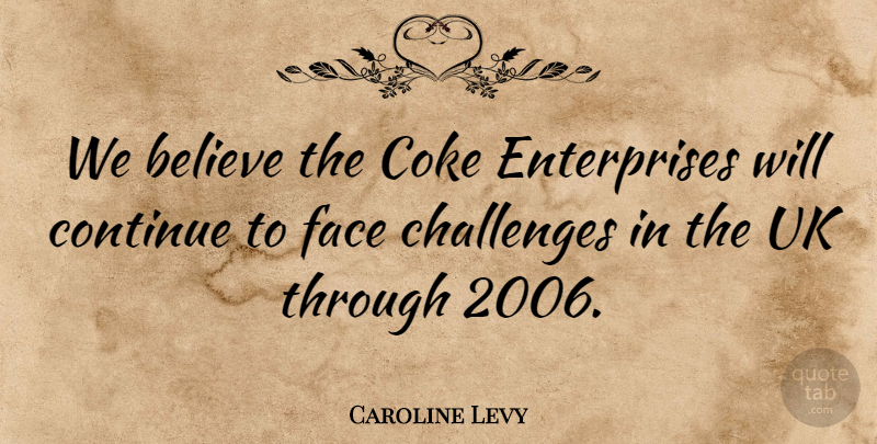 Caroline Levy Quote About Believe, Challenges, Coke, Continue, Face: We Believe The Coke Enterprises...