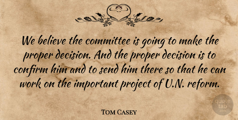 Tom Casey Quote About Believe, Committee, Confirm, Decision, Project: We Believe The Committee Is...