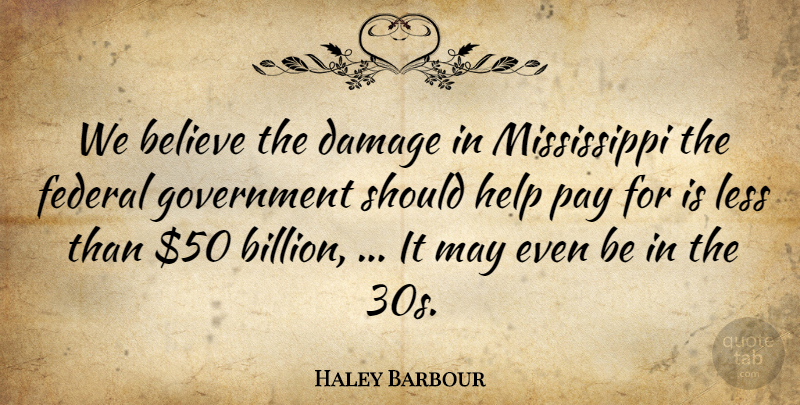 Haley Barbour Quote About Believe, Damage, Federal, Government, Help: We Believe The Damage In...