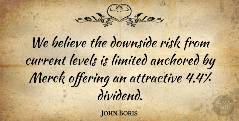 John Boris Quote About Anchored, Attractive, Believe, Current, Downside: We Believe The Downside Risk...