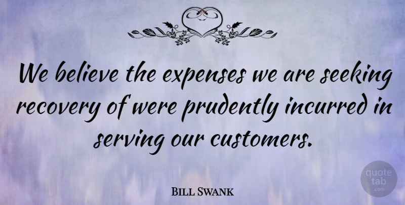 Bill Swank Quote About Believe, Expenses, Recovery, Seeking, Serving: We Believe The Expenses We...