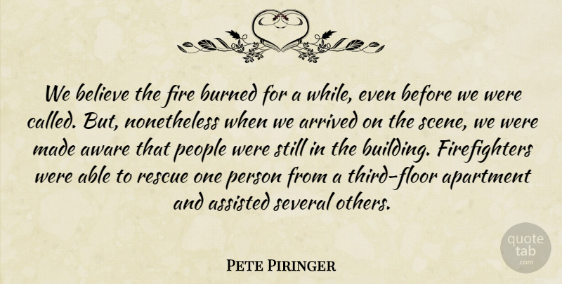 Pete Piringer Quote About Apartment, Arrived, Assisted, Aware, Believe: We Believe The Fire Burned...