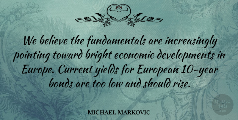 Michael Markovic Quote About Believe, Bonds, Bright, Current, Economic: We Believe The Fundamentals Are...