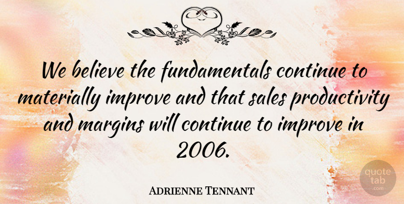 Adrienne Tennant Quote About Believe, Continue, Improve, Margins, Sales: We Believe The Fundamentals Continue...