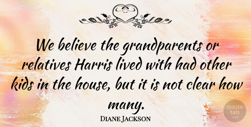 Diane Jackson Quote About Believe, Clear, Harris, Kids, Lived: We Believe The Grandparents Or...
