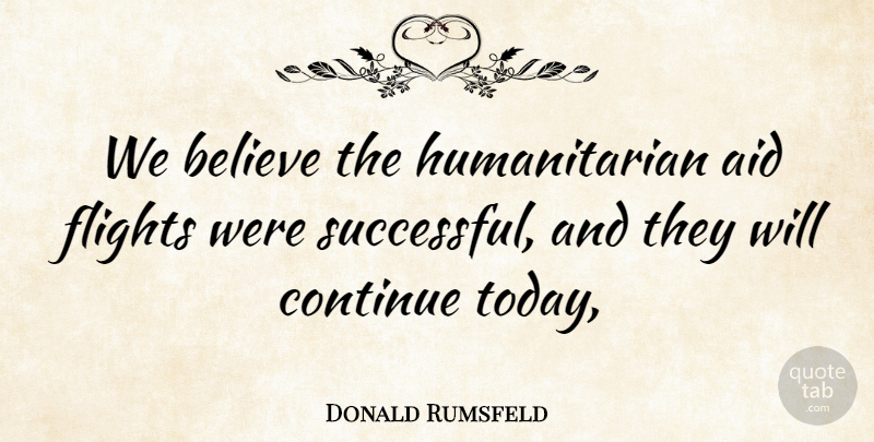 Donald Rumsfeld Quote About Aid, Believe, Continue, Flights: We Believe The Humanitarian Aid...