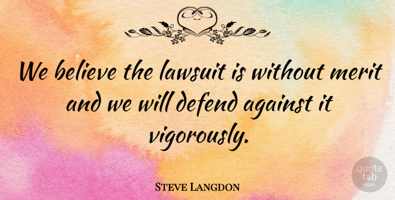 Steve Langdon Quote About Against, Believe, Defend, Lawsuit, Merit: We Believe The Lawsuit Is...