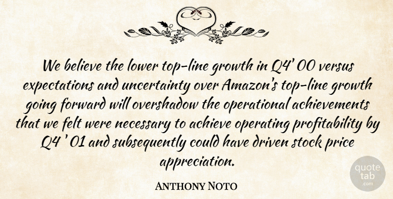 Anthony Noto Quote About Achieve, Believe, Driven, Felt, Forward: We Believe The Lower Top...
