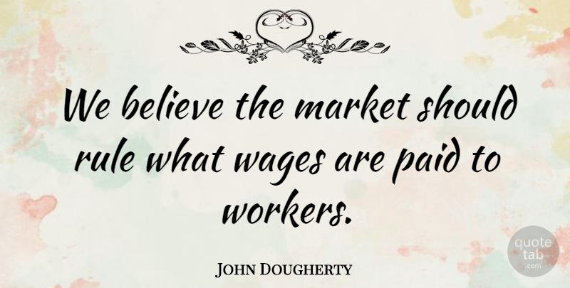 John Dougherty Quote About Believe, Market, Paid, Rule, Wages: We Believe The Market Should...