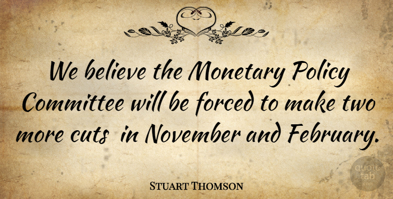 Stuart Thomson Quote About Believe, Committee, Cuts, Forced, Monetary: We Believe The Monetary Policy...