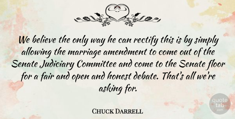 Chuck Darrell Quote About Allowing, Amendment, Asking, Believe, Committee: We Believe The Only Way...
