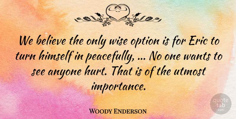 Woody Enderson Quote About Anyone, Believe, Eric, Himself, Option: We Believe The Only Wise...