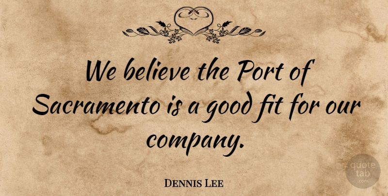 Dennis Lee Quote About Believe, Fit, Good, Port, Sacramento: We Believe The Port Of...