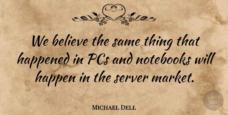 Michael Dell Quote About Believe, Happened, Notebooks, Pcs: We Believe The Same Thing...