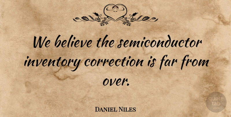 Daniel Niles Quote About Believe, Correction, Far, Inventory: We Believe The Semiconductor Inventory...