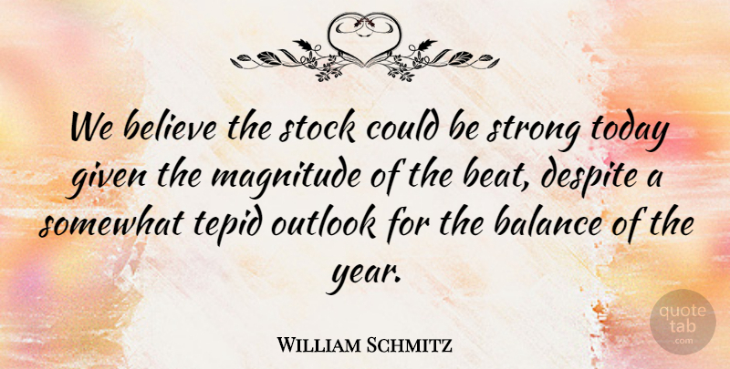 William Schmitz Quote About Balance, Believe, Despite, Given, Magnitude: We Believe The Stock Could...