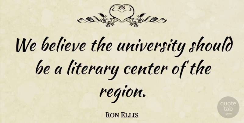 Ron Ellis Quote About Believe, Center, Literary, University: We Believe The University Should...