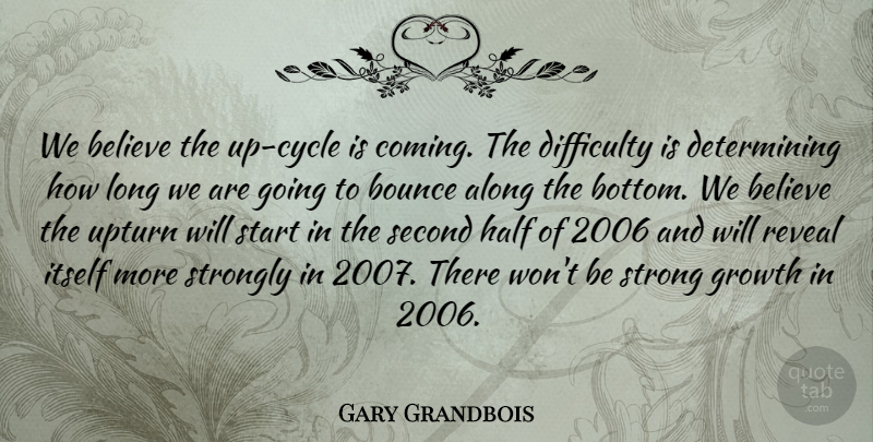 Gary Grandbois Quote About Along, Believe, Bounce, Difficulty, Growth: We Believe The Up Cycle...