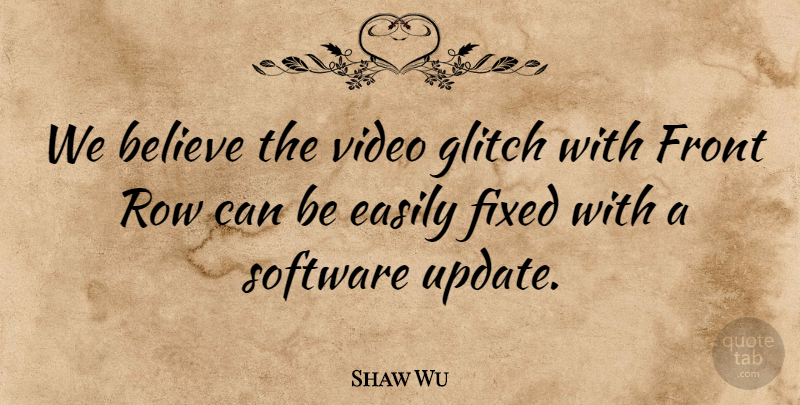 Shaw Wu Quote About Believe, Easily, Fixed, Front, Row: We Believe The Video Glitch...