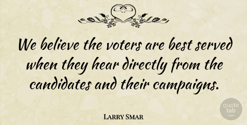 Larry Smar Quote About Believe, Best, Candidates, Directly, Hear: We Believe The Voters Are...